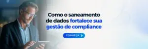 Saneamento de dados fortalece sua gestão de compliance