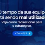 O tempo da sua equipe está sendo mal utilizado? Veja como redirecionar para o estratégico.